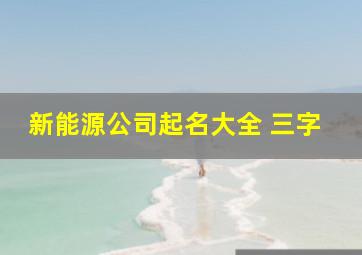 新能源公司起名大全 三字